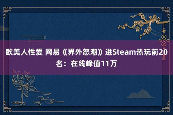 欧美人性爱 网易《界外怒潮》进Steam热玩前20名：在线峰值11万