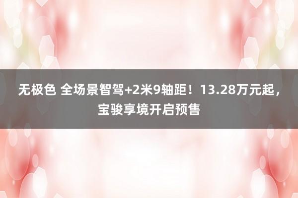 无极色 全场景智驾+2米9轴距！13.28万元起，宝骏享境开启预售