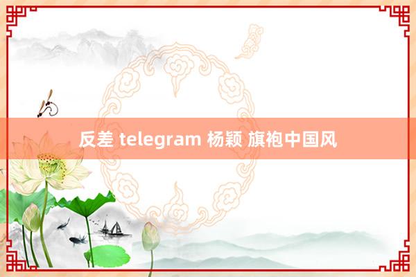 反差 telegram 杨颖 旗袍中国风