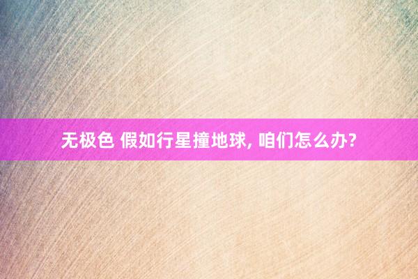 无极色 假如行星撞地球， 咱们怎么办?