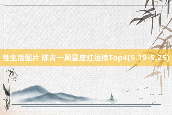 性生活图片 陈青一周星座红运榜Top4(5.19-5.25)