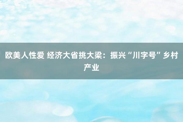 欧美人性爱 经济大省挑大梁：振兴“川字号”乡村产业