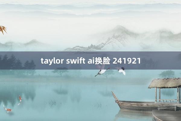 taylor swift ai换脸 241921