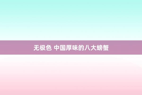 无极色 中国厚味的八大螃蟹