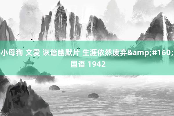 小母狗 文爱 诙谐幽默片 生涯依然废弃&#160; 国语 1942