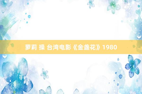 萝莉 操 台湾电影《金盏花》1980