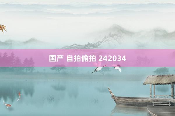 国产 自拍偷拍 242034
